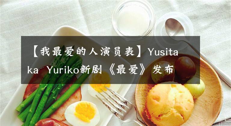 【我最爱的人演员表】Yusitaka  Yuriko新剧《最爱》发布了两版海报