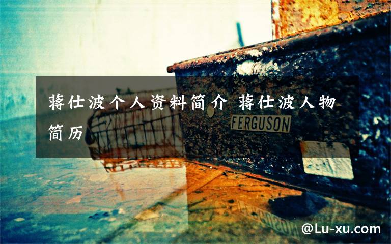 蒋仕波个人资料简介 蒋仕波人物简历文章配图