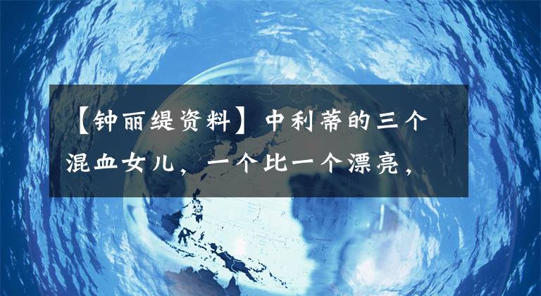 【钟丽缇资料】中利蒂的三个混血女儿，一个比一个漂亮，脸上奇怪的斑点仍然难以掩饰惊讶