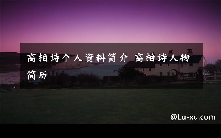 高柏诗个人资料简介 高柏诗人物简历文章配图