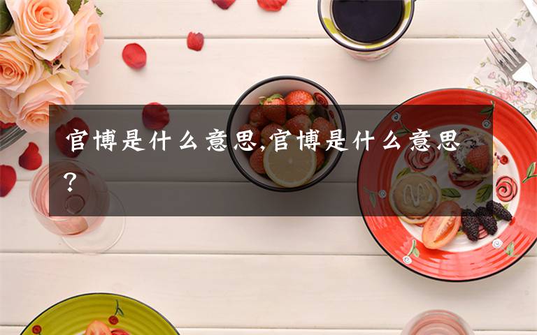 官博是什么意思,官博是什么意思？文章配图