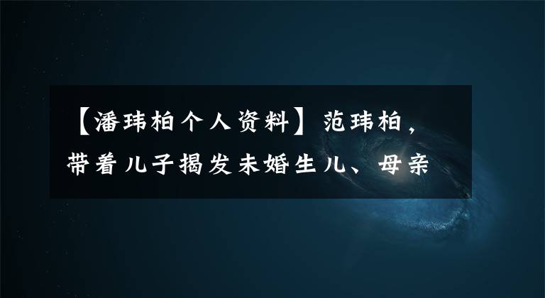 【潘玮柏个人资料】范玮柏，带着儿子揭发未婚生儿、母亲身世背景。