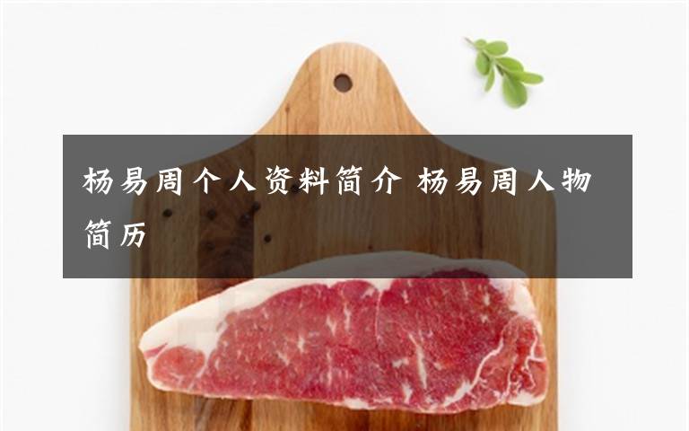 杨易周个人资料简介 杨易周人物简历文章配图