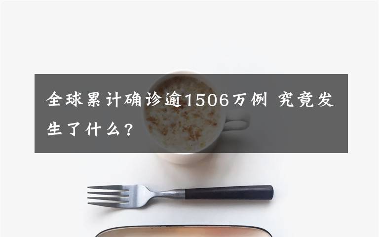 全球累计确诊逾1506万例 究竟发生了什么?