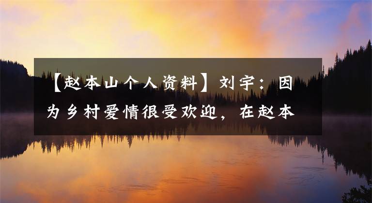 【赵本山个人资料】刘宇：因为乡村爱情很受欢迎，在赵本山的力量下，38岁在拍摄中去世了。