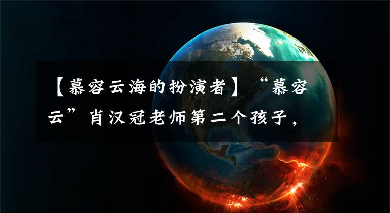 【慕容云海的扮演者】“慕容云”肖汉冠老师第二个孩子，牵着孩子的小手幸福地说：见到你很高兴。