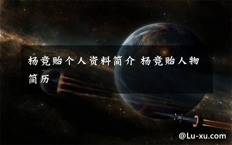 杨竞贻个人资料简介 杨竞贻人物简历文章配图