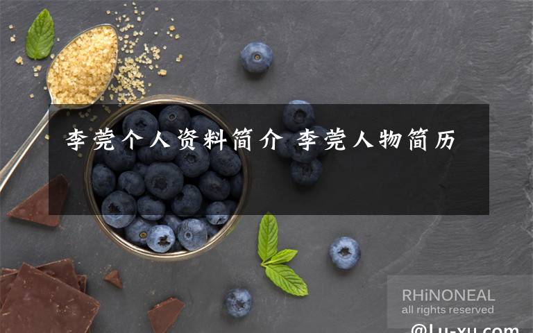 李莞个人资料简介 李莞人物简历文章配图