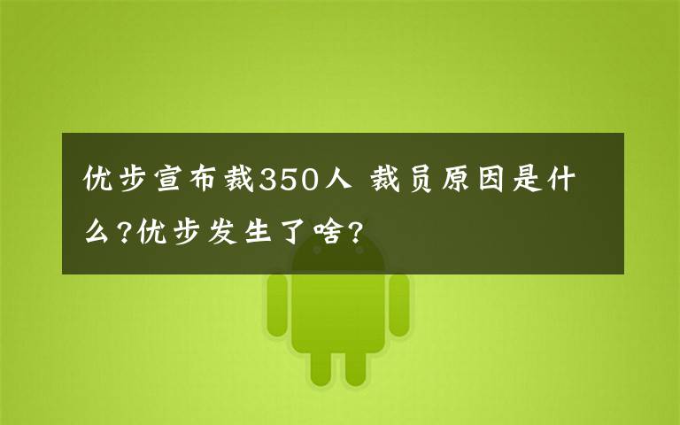 优步宣布裁350人 裁员原因是什么?优步发生了啥?