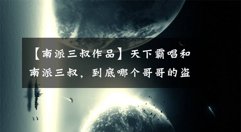 【南派三叔作品】天下霸唱和南派三叔，到底哪个哥哥的盗墓水平高？