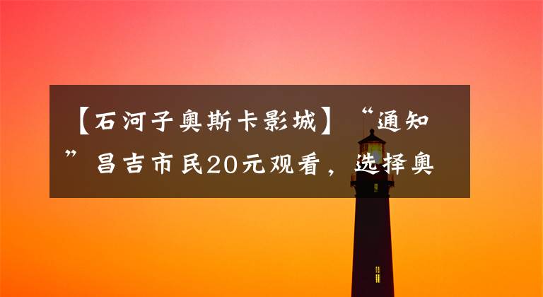 【石河子奥斯卡影城】“通知”昌吉市民20元观看，选择奥斯卡两家店铺！文章配图