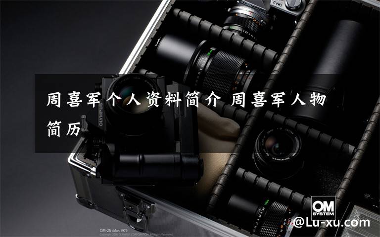 周喜军个人资料简介 周喜军人物简历