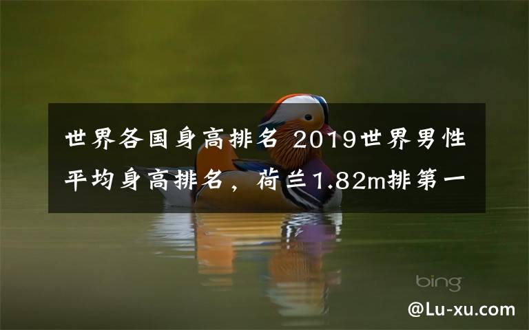 世界各国身高排名 2019世界男性平均身高排名，荷兰1.82m排第一