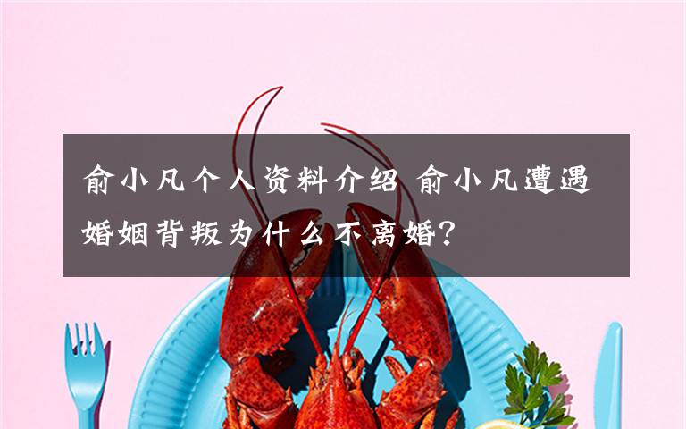 俞小凡个人资料介绍 俞小凡遭遇婚姻背叛为什么不离婚？文章配图