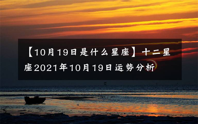 【10月19日是什么星座】十二星座2021年10月19日运势分析