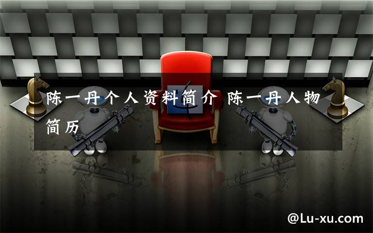 陈一丹个人资料简介 陈一丹人物简历文章配图