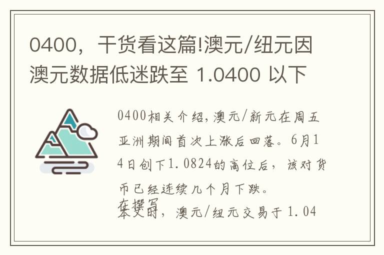 0400，干货看这篇!澳元/纽元因澳元数据低迷跌至 1.0400 以下的月度低点