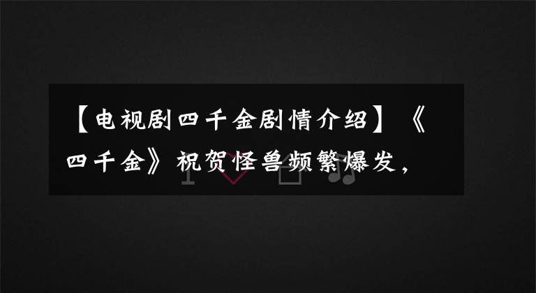 【电视剧四千金剧情介绍】《四千金》祝贺怪兽频繁爆发，3要举行“泳装趴”