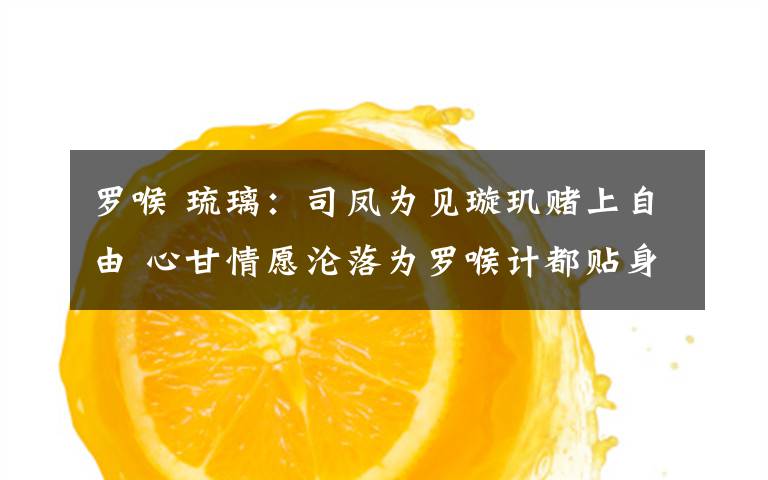 罗喉 琉璃：司凤为见璇玑赌上自由 心甘情愿沦落为罗喉计都贴身妖奴文章配图