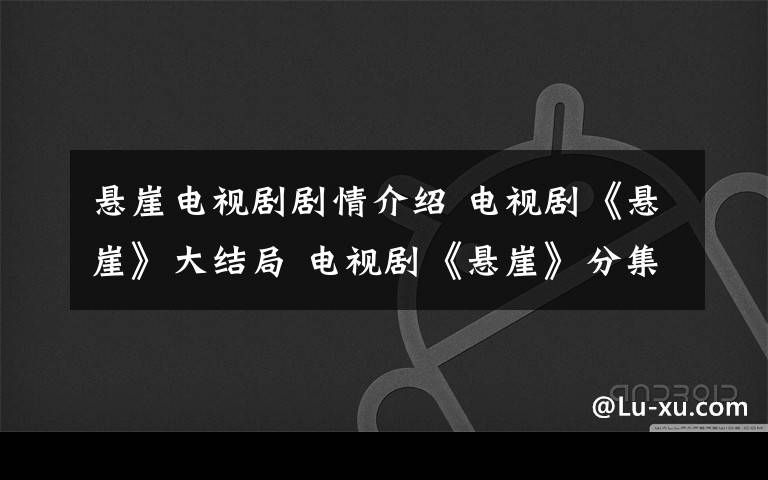 悬崖电视剧剧情介绍 电视剧《悬崖》大结局 电视剧《悬崖》分集介绍文章配图