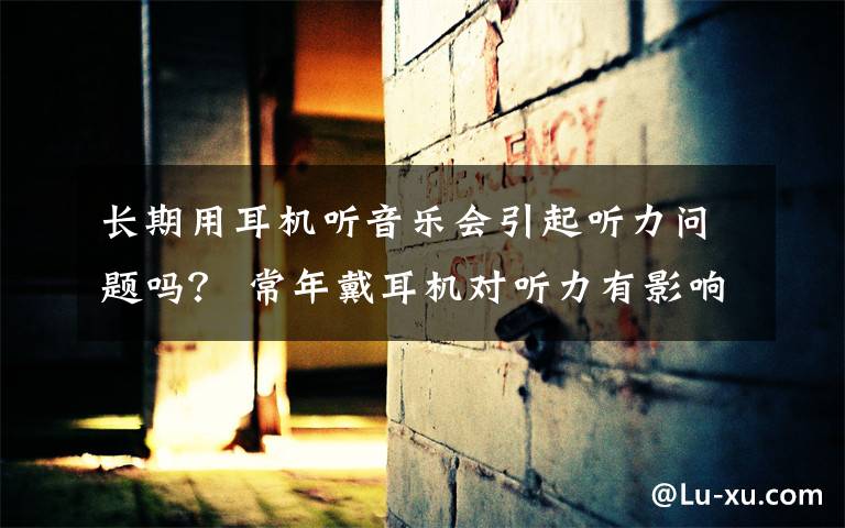 长期用耳机听音乐会引起听力问题吗？ 常年戴耳机对听力有影响吗文章配图