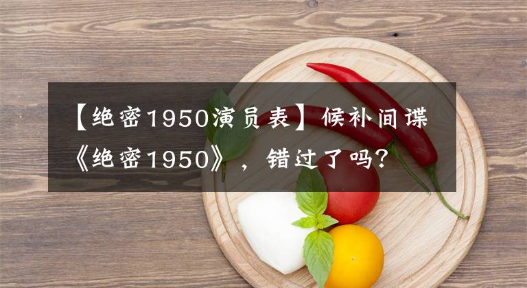 【绝密1950演员表】候补间谍《绝密1950》，错过了吗？