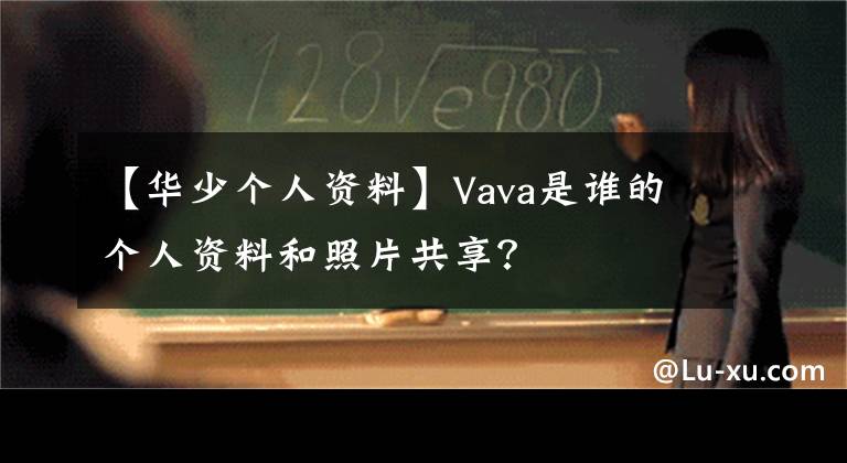 【华少个人资料】Vava是谁的个人资料和照片共享？