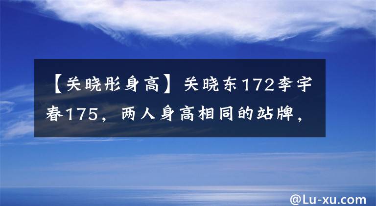 【关晓彤身高】关晓东172李宇春175，两人身高相同的站牌，网友：关晓东鞋。