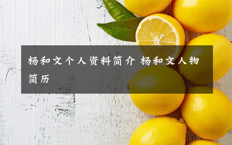 杨和文个人资料简介 杨和文人物简历文章配图