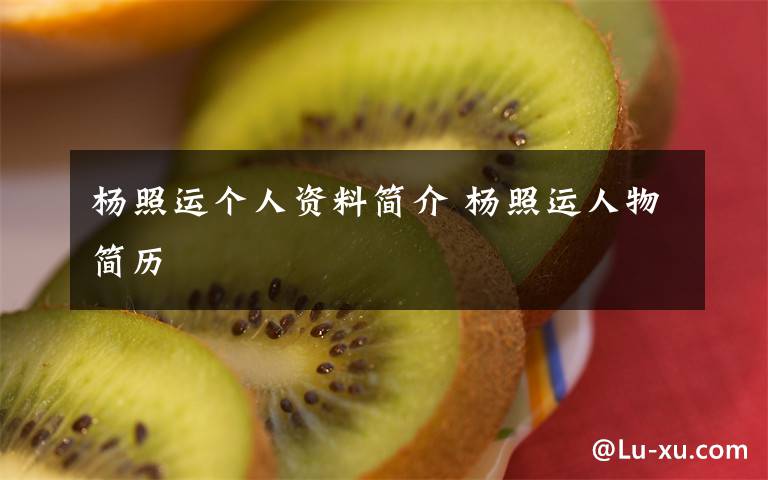 杨照运个人资料简介 杨照运人物简历文章配图