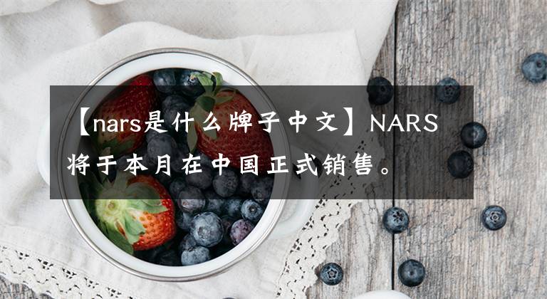 【nars是什么牌子中文】NARS将于本月在中国正式销售。文章配图