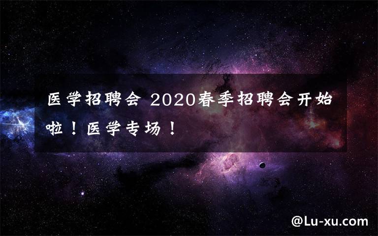 医学招聘会 2020春季招聘会开始啦！医学专场！文章配图