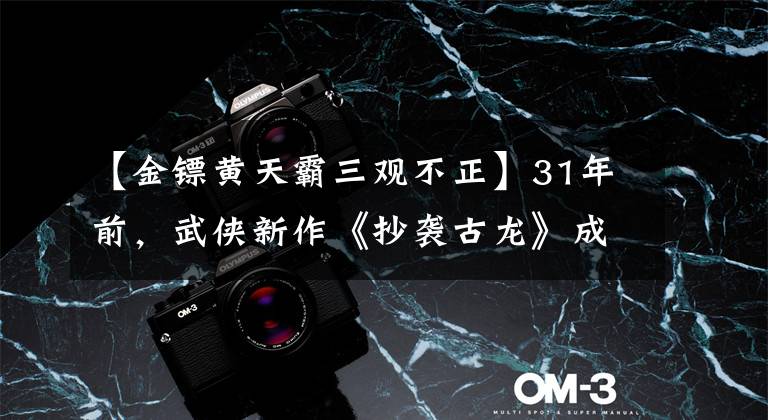 【金镖黄天霸三观不正】31年前，武侠新作《抄袭古龙》成为经典，看不到最后，猜不到结局文章配图