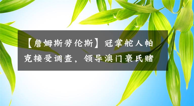 【詹姆斯劳伦斯】冠掌舵人帕克接受调查，领导澳门豪氏赌博王家族