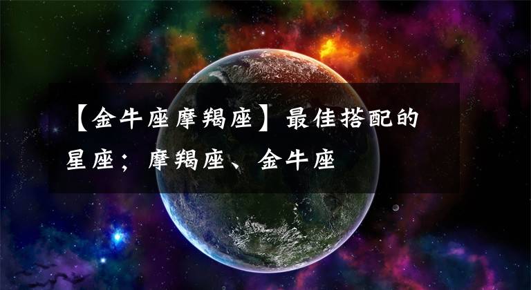 【金牛座摩羯座】最佳搭配的星座；摩羯座、金牛座