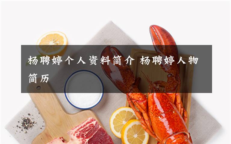 杨聘婷个人资料简介 杨聘婷人物简历文章配图