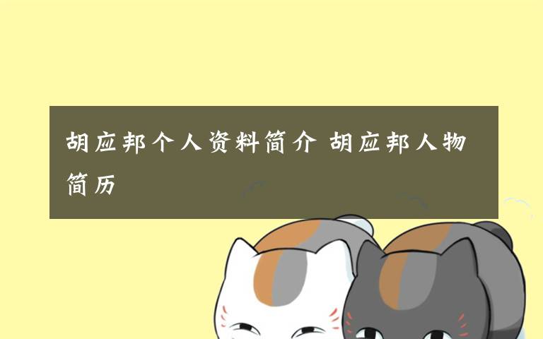 胡应邦个人资料简介 胡应邦人物简历文章配图