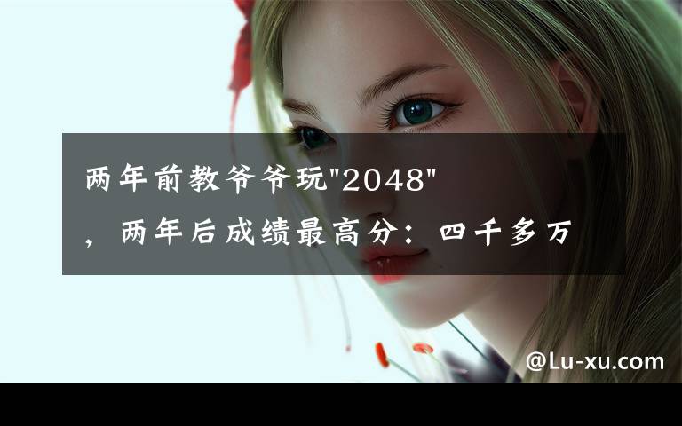 两年前教爷爷玩"2048"，两年后成绩最高分：四千多万……