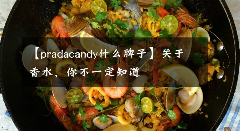 【pradacandy什么牌子】关于香水，你不一定知道