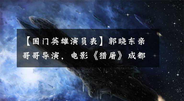 【国门英雄演员表】郭晓东亲哥哥导演，电影《猎屠》成都建设队文章配图