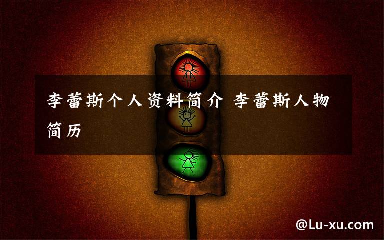 李蕾斯个人资料简介 李蕾斯人物简历文章配图