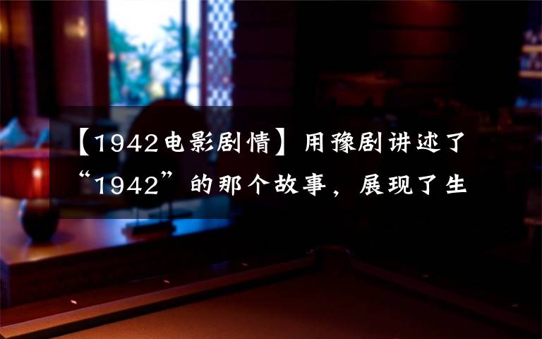 【1942电影剧情】用豫剧讲述了“1942”的那个故事，展现了生死攸关时人性的光辉