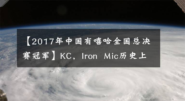 【2017年中国有嘻哈全国总决赛冠军】KC，Iron  Mic历史上唯一的4连败，上海最强的Battle  MC