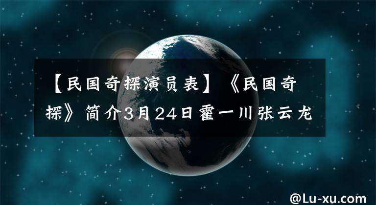 【民国奇探演员表】《民国奇探》简介3月24日霍一川张云龙首演替补庆熙探案剧上演