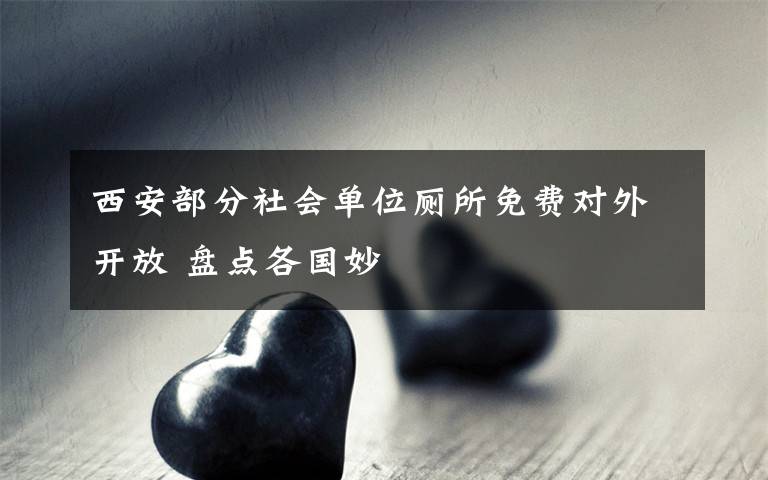 西安部分社会单位厕所免费对外开放 盘点各国妙文章配图