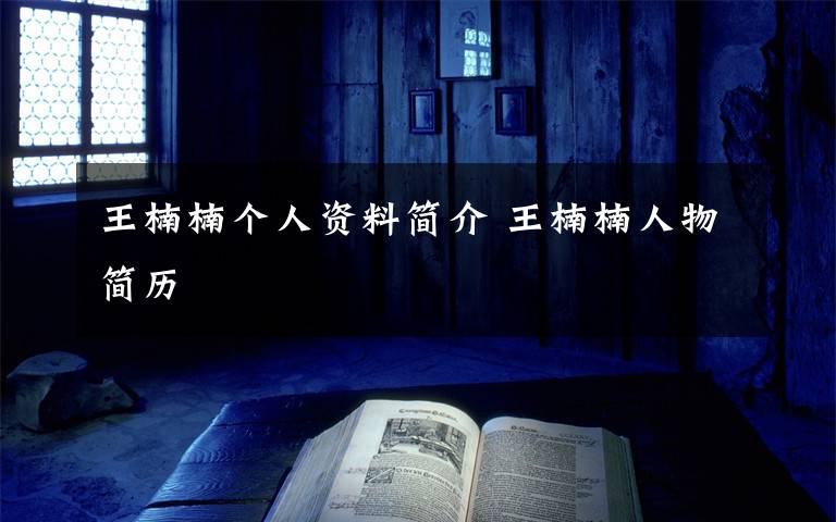 王楠楠个人资料简介 王楠楠人物简历文章配图