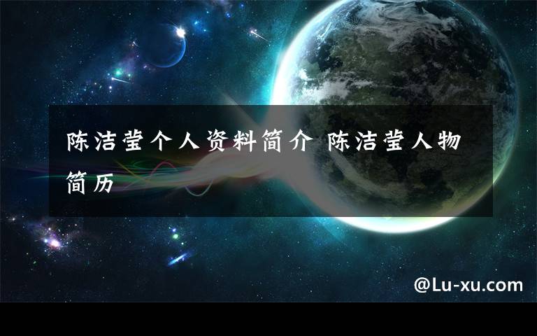陈洁莹个人资料简介 陈洁莹人物简历文章配图