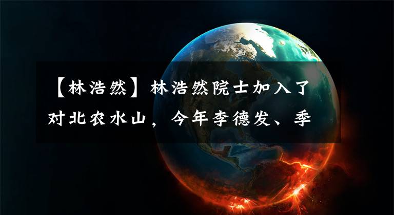 【林浩然】林浩然院士加入了对北农水山，今年李德发、季建邦两位院士即将加入