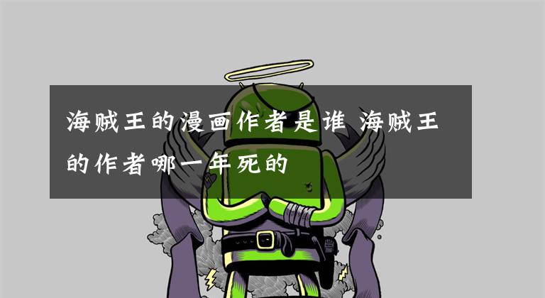 海贼王的漫画作者是谁 海贼王的作者哪一年死的