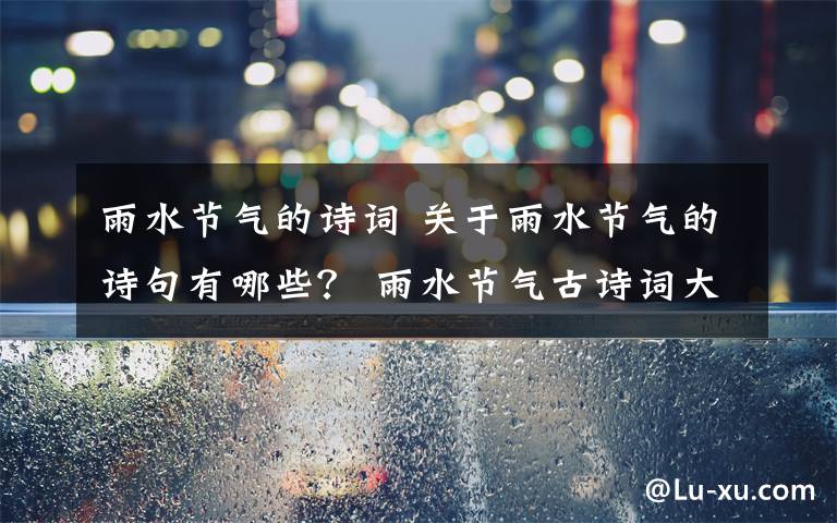 雨水节气的诗词 关于雨水节气的诗句有哪些？ 雨水节气古诗词大全